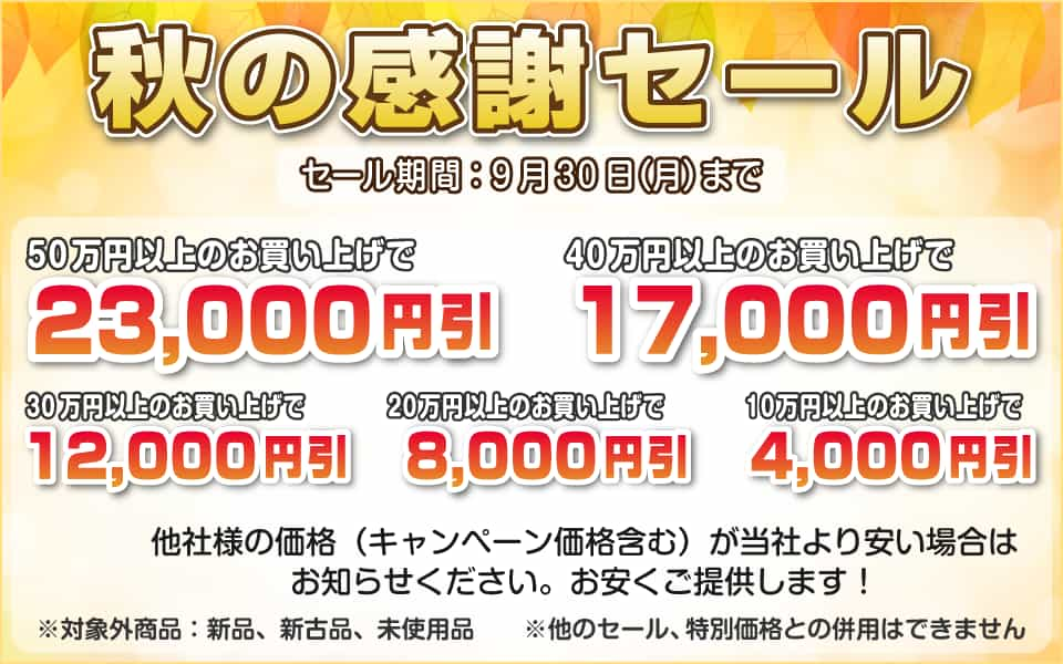 秋の感謝セール、9月30日（月）迄／50万円以上23,000円引き、40万円以上17,000円引き、30万円以上12,000円引き、20万円以上8,000円引き、10万円以上4,000円引き